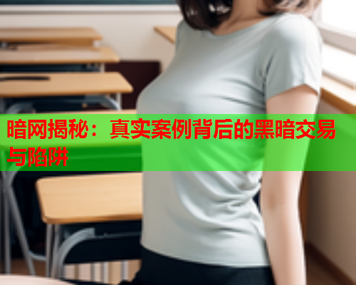 暗网揭秘：真实案例背后的黑暗交易与陷阱