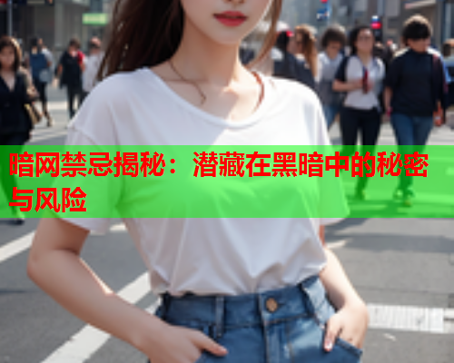 暗网禁忌揭秘：潜藏在黑暗中的秘密与风险