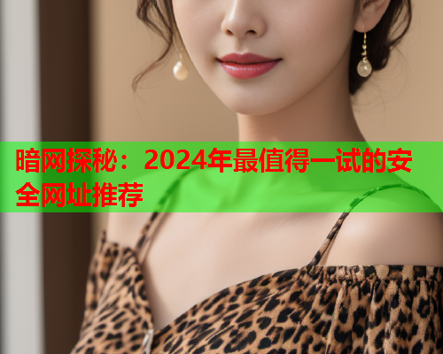 暗网探秘：2024年最值得一试的安全网址推荐