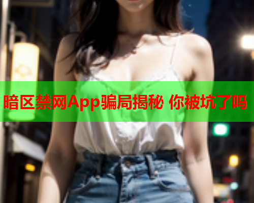 暗区禁网App骗局揭秘 你被坑了吗