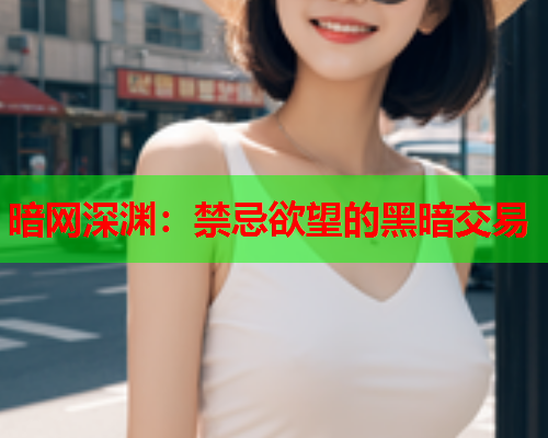 暗网深渊：禁忌欲望的黑暗交易