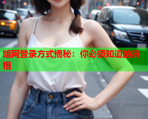 暗网登录方式揭秘：你必须知道的真相