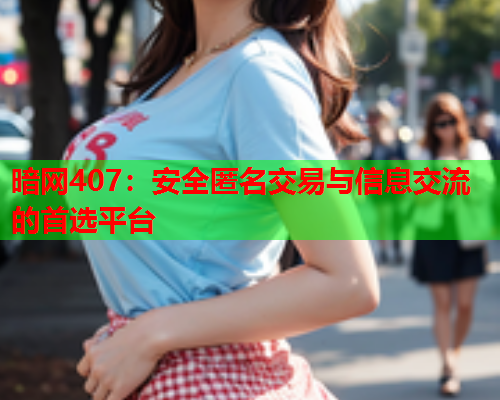 暗网407：安全匿名交易与信息交流的首选平台