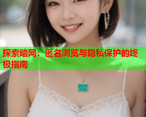 探索暗网：匿名浏览与隐私保护的终极指南