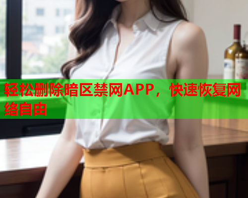 轻松删除暗区禁网APP，快速恢复网络自由