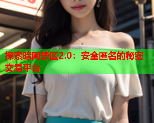 探索暗网禁区2.0：安全匿名的秘密交易平台