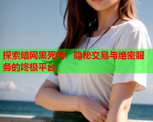 探索暗网黑死病：隐秘交易与绝密服务的终极平台