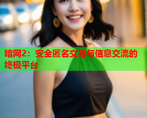 暗网2：安全匿名交易与信息交流的终极平台