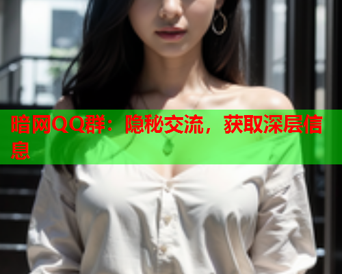 暗网QQ群：隐秘交流，获取深层信息