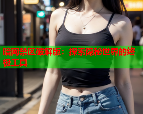 暗网禁区破解版：探索隐秘世界的终极工具