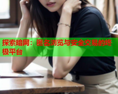 探索暗网：匿名浏览与安全交易的终极平台