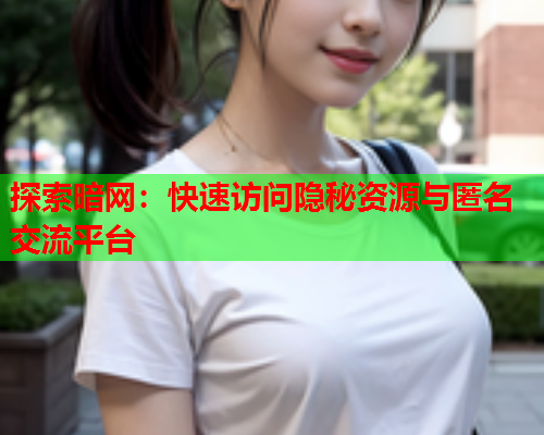 探索暗网：快速访问隐秘资源与匿名交流平台