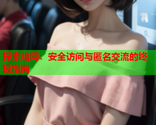 探索暗网：安全访问与匿名交流的终极指南