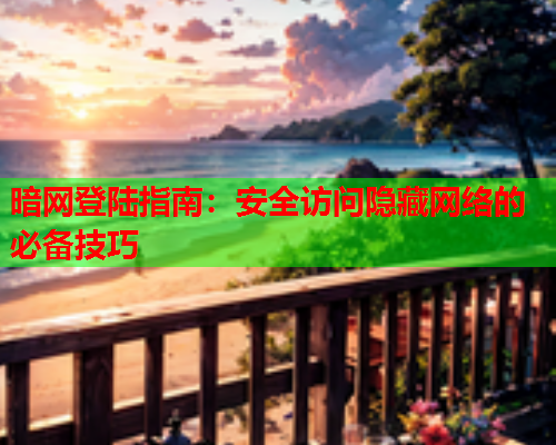 暗网登陆指南：安全访问隐藏网络的必备技巧