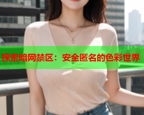 探索暗网禁区：安全匿名的色彩世界